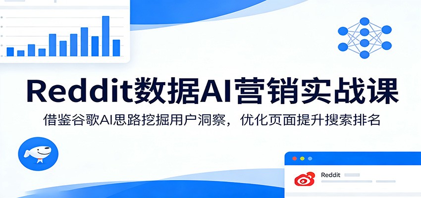 Reddit数据AI营销实战课：借鉴谷歌AI思路挖掘用户洞察，优化页面提升搜索排名