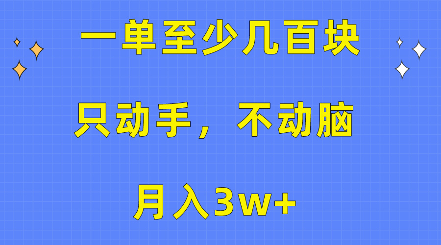 （10356期）一单至少几百块，只动手不动脑，月入3w+。看完就能上手，保姆级教程