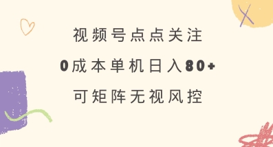视频号点点关注，0成本单号80+，可矩阵，绿色正规，长期稳定