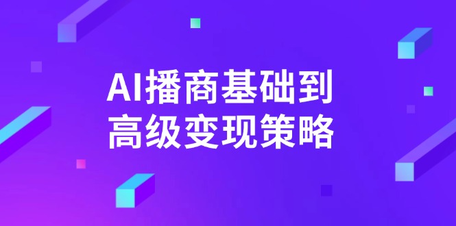（14512期）AI-播商基础到高级变现策略。通过详细拆解和讲解，实现商业变现。