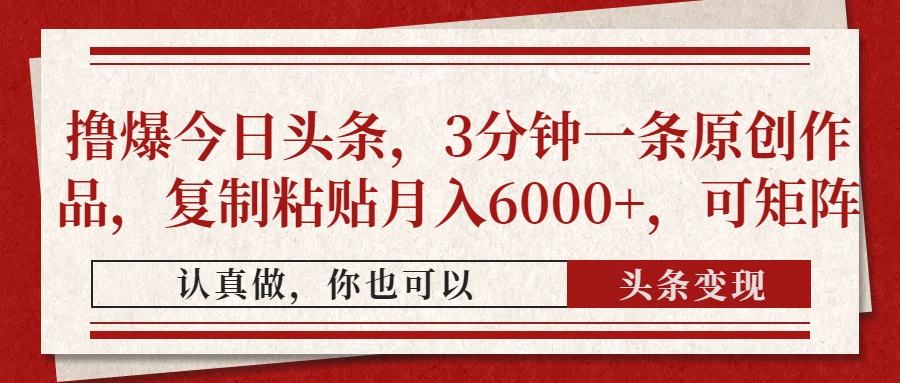 （14437期）撸爆今日头条，3分钟一条原创作品，复制粘贴月入6000+，可矩阵