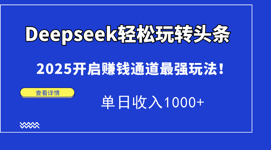 （14453期）Deepseek轻松玩转头条，2025开启赚钱通道最强玩法！单日收入1000+