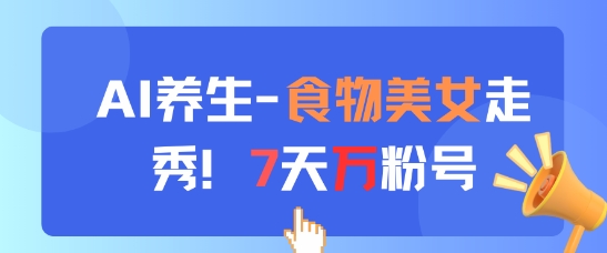 AI养生新玩法，食物美女走秀，7天万粉号