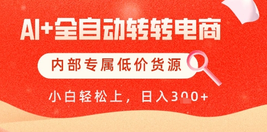 【AI+全自动转转电商】内部专属低价货源，全网首发，单日轻松变现几张