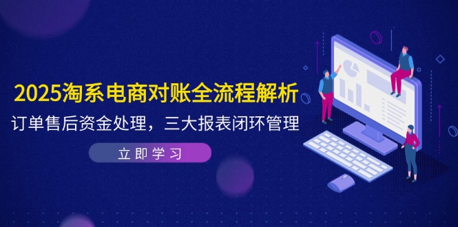 （14717期）2025淘系电商对账全流程解析，订单售后资金处理，三大报表闭环管理