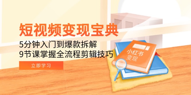 （15055期）短视频变现宝典：5分钟入门到爆款拆解，9节课掌握全流程剪辑技巧