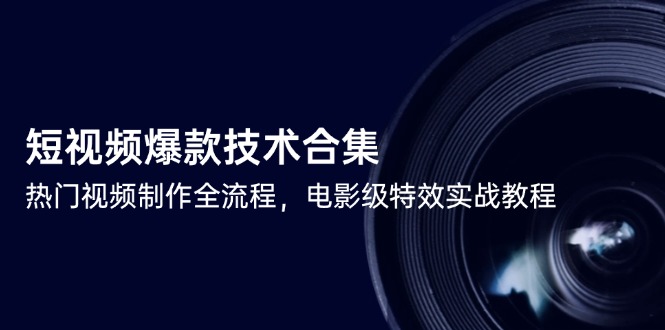 （14984期）短视频爆款技术合集，热门视频制作全流程，电影级特效实战教程