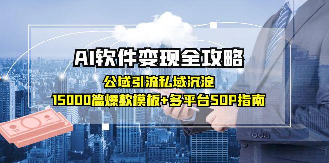 （15046期）AI软件变现全攻略：公域引流私域沉淀，15000篇爆款模板+多平台SOP指南