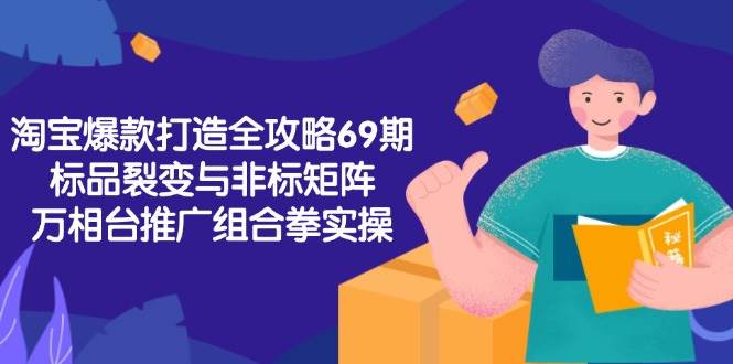 淘宝爆款打造全攻略-69期，标品裂变与非标矩阵，万相台推广组合拳实操