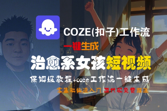 COZE(扣子)工作流一键生成治愈系女孩短视频，保姆级教程，零基础快速入门