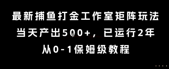 最新捕鱼打金工作室矩阵玩法，当天产出5张+，已运行2年，从0-1保姆级教程