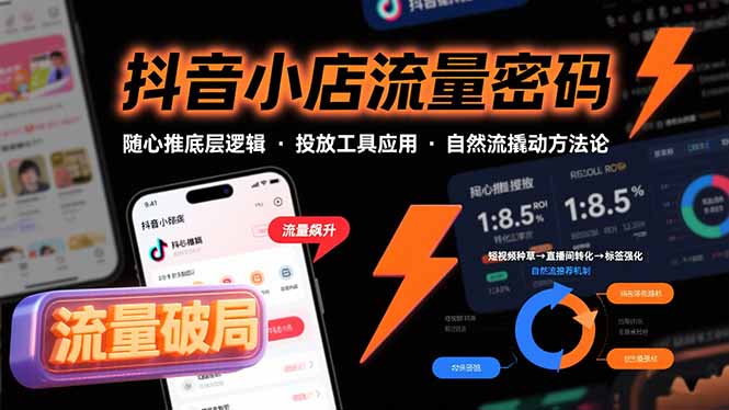 （15680期）抖音小店流量密码，随心推底层逻辑，投放工具应用，自然流撬动核心方法论
