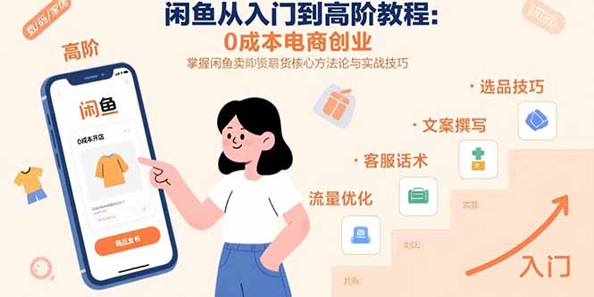 （15640期）闲鱼从入门到高阶教程：0成本电商创业，掌握闲鱼卖货核心方法论与实战技巧