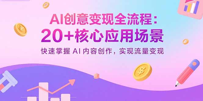 （15915期）AI创意变现全流程：20+核心应用场景，快速掌握AI内容创作，实现流量变现