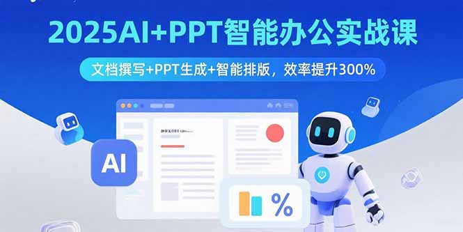 （15923期）2025AI+PPT智能办公实战课：文档撰写+PPT生成+智能排版，效率提升300%