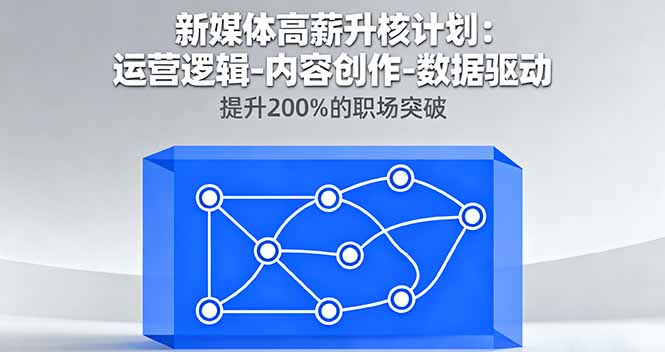 （16142期）新媒体高薪升核计划：运营逻辑-内容创作-数据驱动，提升200%的职场突破