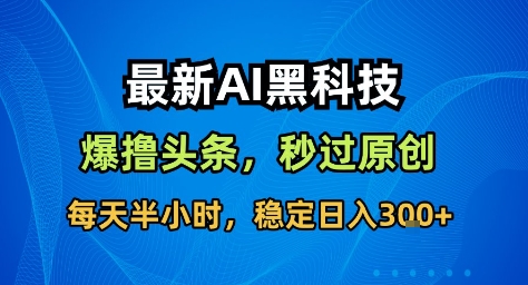 最新AI黑科技撸头条收益软件，无需指令，原创度直接拉满，每日稳定收益3张