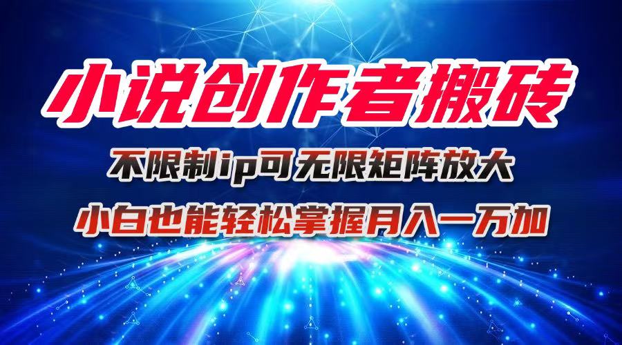 （16209期）小说创作者搬砖玩法，不限制IP简单无脑 可矩阵无限放大小白也能实现轻…