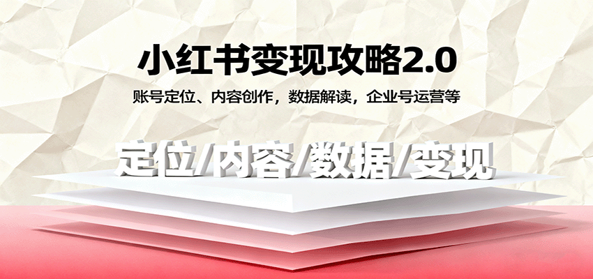 小红书变现攻略2.0：账号定位、内容创作，数据解读，企业号运营等