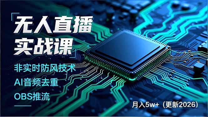 (17267期)无人直播实战课,非实时防风技术、AI音频去重、OBS推流,建立技术壁垒,月入5w+(更新2026)