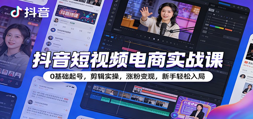抖音短视频电商实战课:0基础起号,剪辑实操,涨粉变现,新手轻松入局