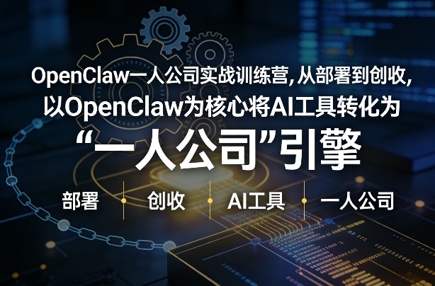 OpenClaw小龙虾+一人公司实战训练营,从部署到创收,将AI工具转化为“一人公司”引擎,低成本变现