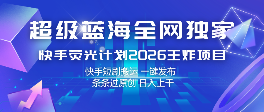 快手荧光计划2026王炸项目, 日入上千,快手短剧搬运,一键发布,条条过原创