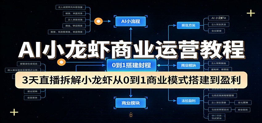 AI小龙虾商业运营教程:3天直播拆解小龙虾从0到1商业模式搭建到盈利