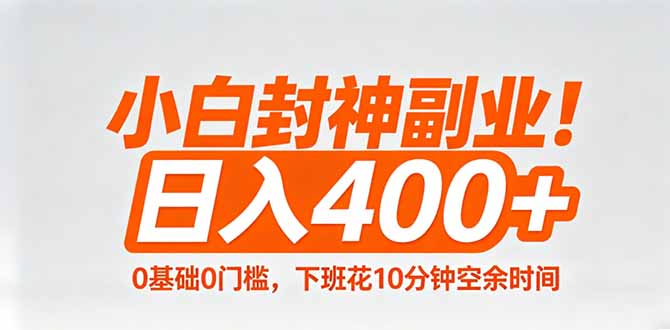 （18061期）小白封神副业！0基础0门槛，下班花10分钟空余时间，日入400+,简单粗暴！