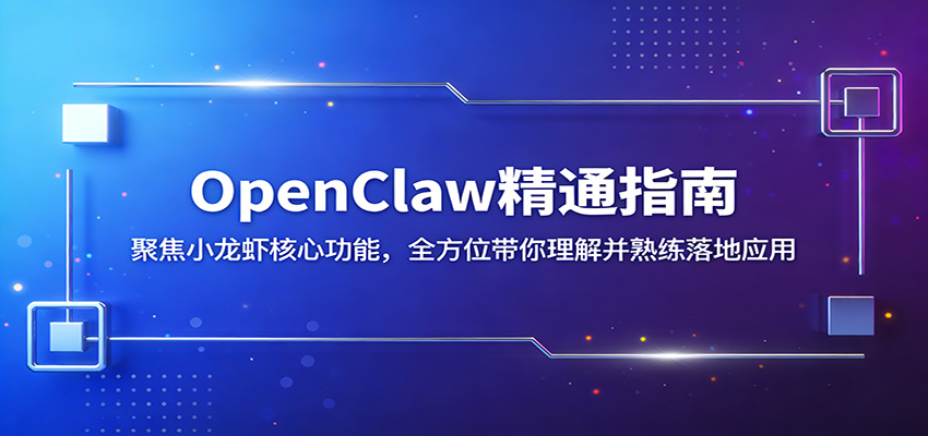 OpenClaw精通指南:聚焦小龙虾核心功能,全方位带你理解并熟练落地应用