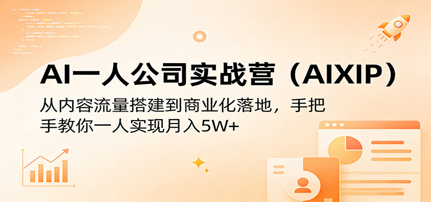 AI一人公司实战营(AIXIP):从内容流量搭建到商业化落地,手把手教你一人实现月入5W+