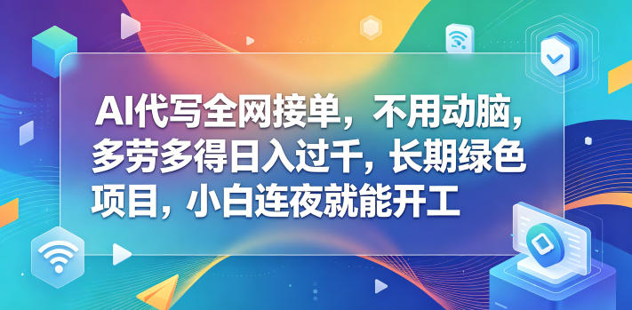 AI代写全网接单,不用动脑,多劳多得日入过千,长期绿色项目,小白连夜就能开工