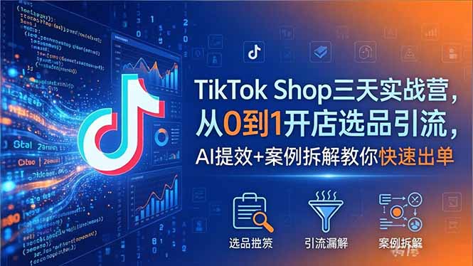 （18365期）TikTok Shop三天实战营2026年5月，从0到1开店选品引流，AI提效+案例拆解教你快速出单