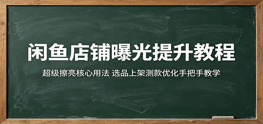 闲鱼店铺曝光提升教程:超级擦亮核心用法,选品上架测款优化手把手教学