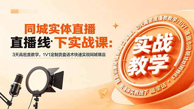 （18543期）同城实体直播线下实战课：3天高密度教学，1V1定制货盘话术快速实现同城爆店