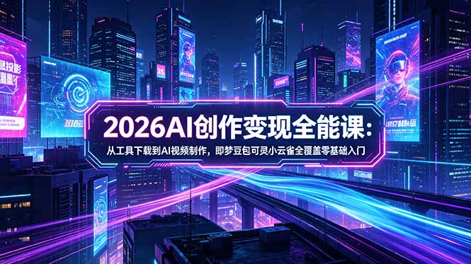 （18553期）2026AI创作变现全能课-更新5月：从工具下载到AI视频制作，即梦豆包可灵小云雀全覆盖零基础入门