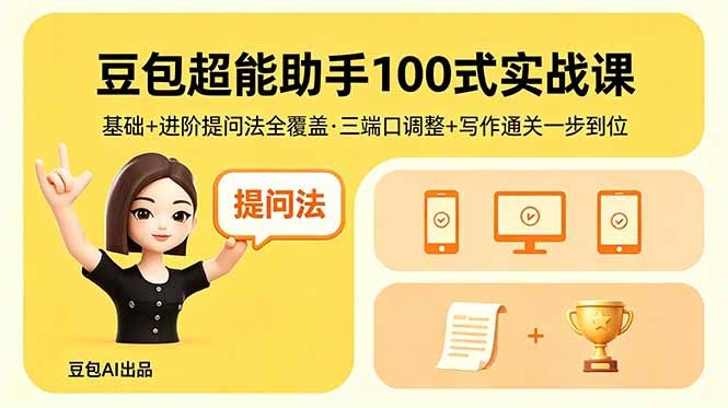 （18413期）豆包超能助手100式实战课，基础+进阶提问法全覆盖，三端口调整+写作通关一步到位