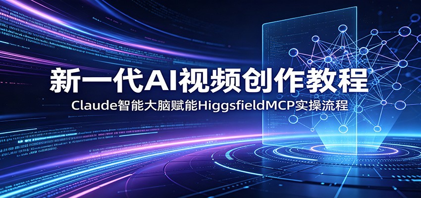 新一代AI视频创作教程:Claude智能大脑赋能,HiggsfieldMCP实操流程
