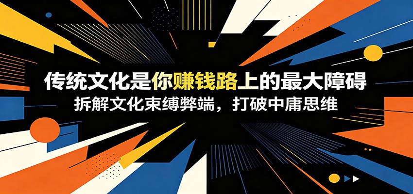 付费文章:《传统文化是你赚钱路上的最大障碍》拆解文化束缚弊端,打破中庸思维