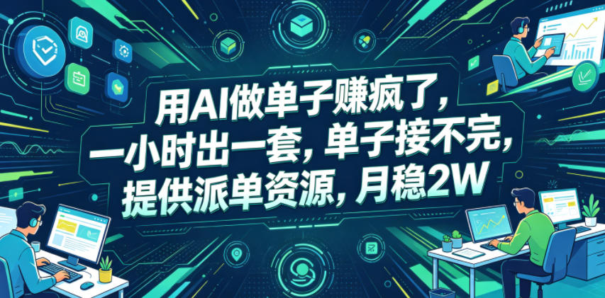 用AI做单子賺疯了，一小时出一套，单子接不完，提供派单资源，月稳2W