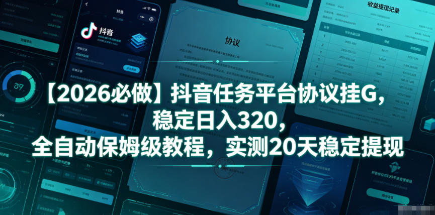 【2026必做】抖音任务平台协议挂G，稳定日入320，全自动保姆级教程，实测20天稳定提现