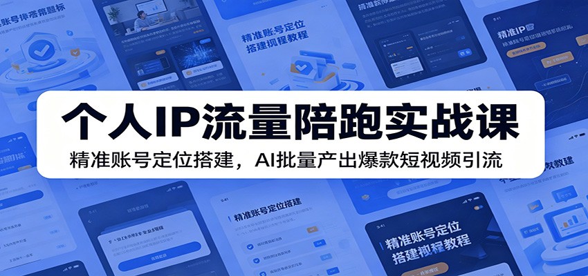个人IP流量陪跑实战课:精准账号定位搭建,AI批量产出爆款短视频引流