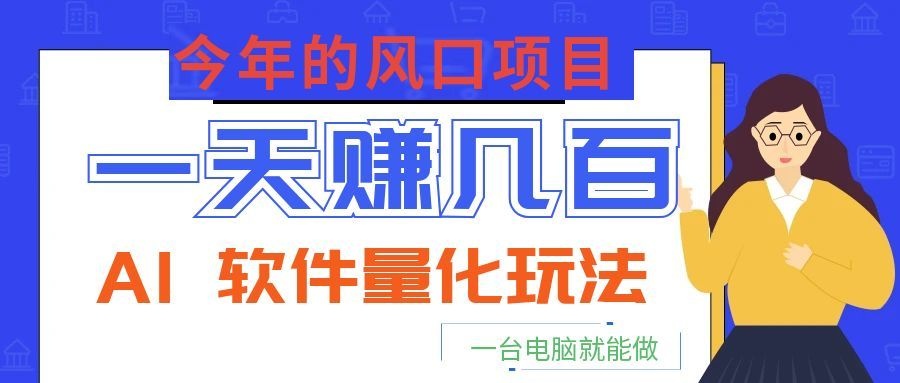 今年的风口项目,AI 软件量化玩法,让你一天赚几百,一台电脑就能做!
