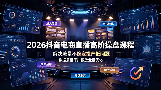 (19159期)2026抖音电商直播高阶操盘课程,解决流量不稳定投产低问题,数据复盘千川投放全盘优化