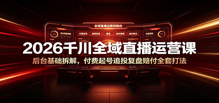 2026千川全域直播运营课:后台基础拆解,付费起号追投复盘赔付全套打法