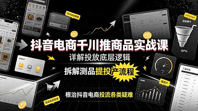 (19177期)抖音电商千川推商品实战课:详解投放底层逻辑,拆解测品提投产流程,根治抖音电商投流各类疑难