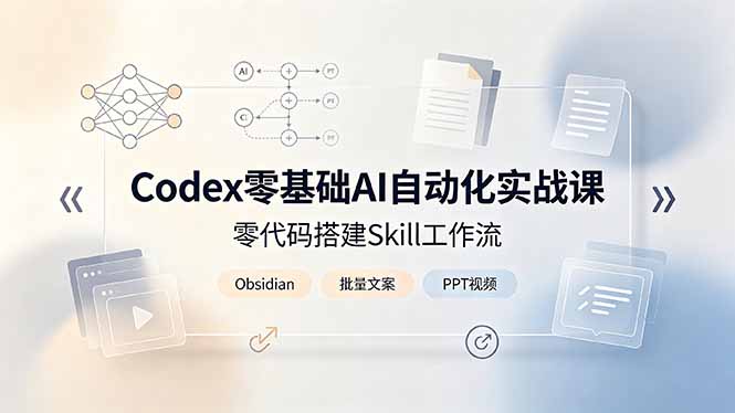 (19204期)Codex零基础AI自动化实战课,零代码搭建Skill工作流,搭配Obsidian批量制作文案PPT视频