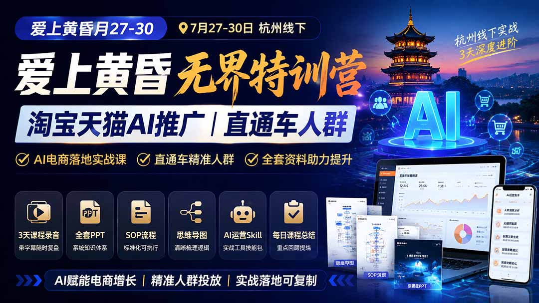 （19725期）爱上 黄昏 7月27-30｜杭州线下无界特训营｜淘宝天猫AI推广｜直通车人群｜全套PPT SOP思维导图资料包