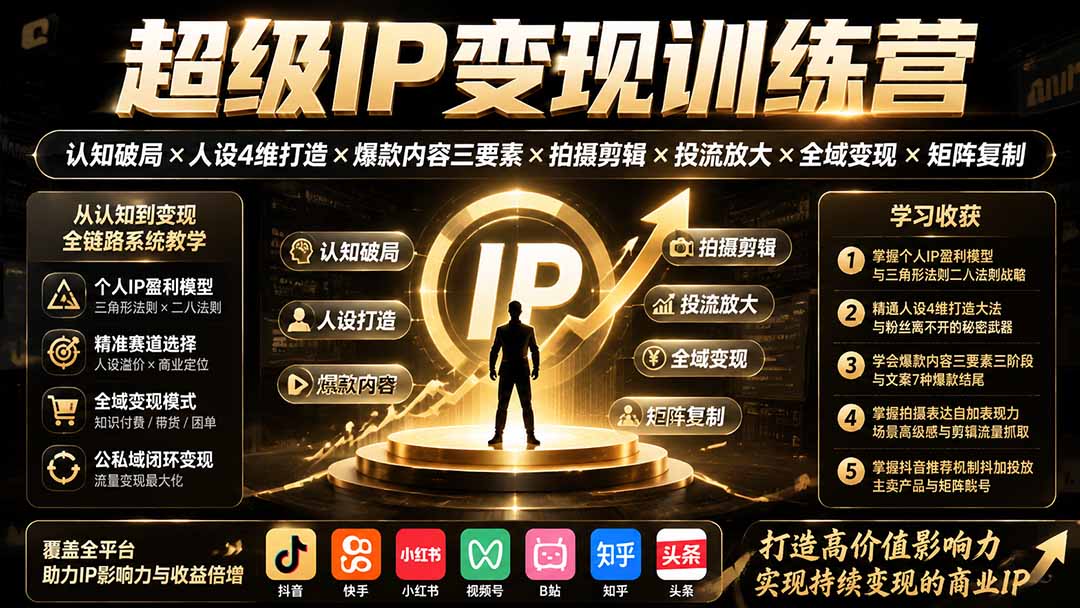 (19692期)超级IP变现训练营:认知破局×人设4维打造×爆款内容三要素×拍摄剪辑×投流放大×全域变现×矩阵复制