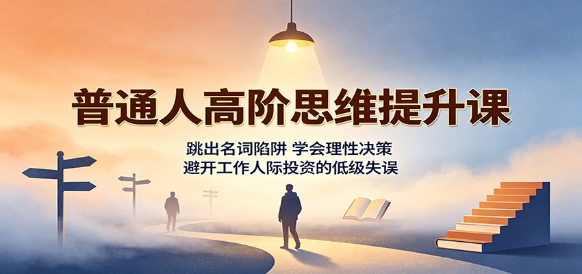 普通人高阶思维提升课：跳出名词陷阱，学会理性决策，避开工作人际投资的低级失误